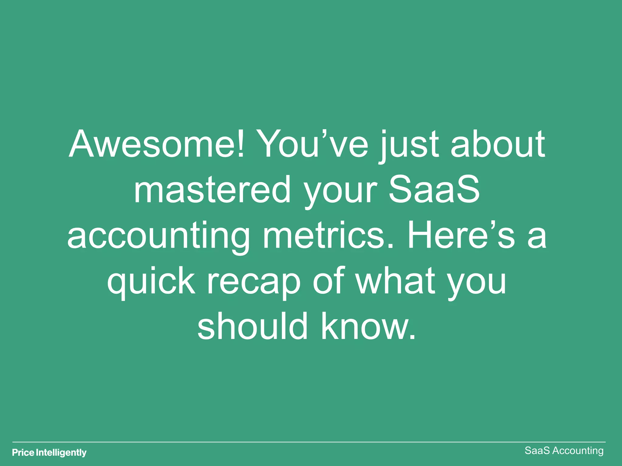 Awesome! You’ve just about
mastered your SaaS
accounting metrics. Here’s a
quick recap of what you
should know.
SaaS Accounting
 