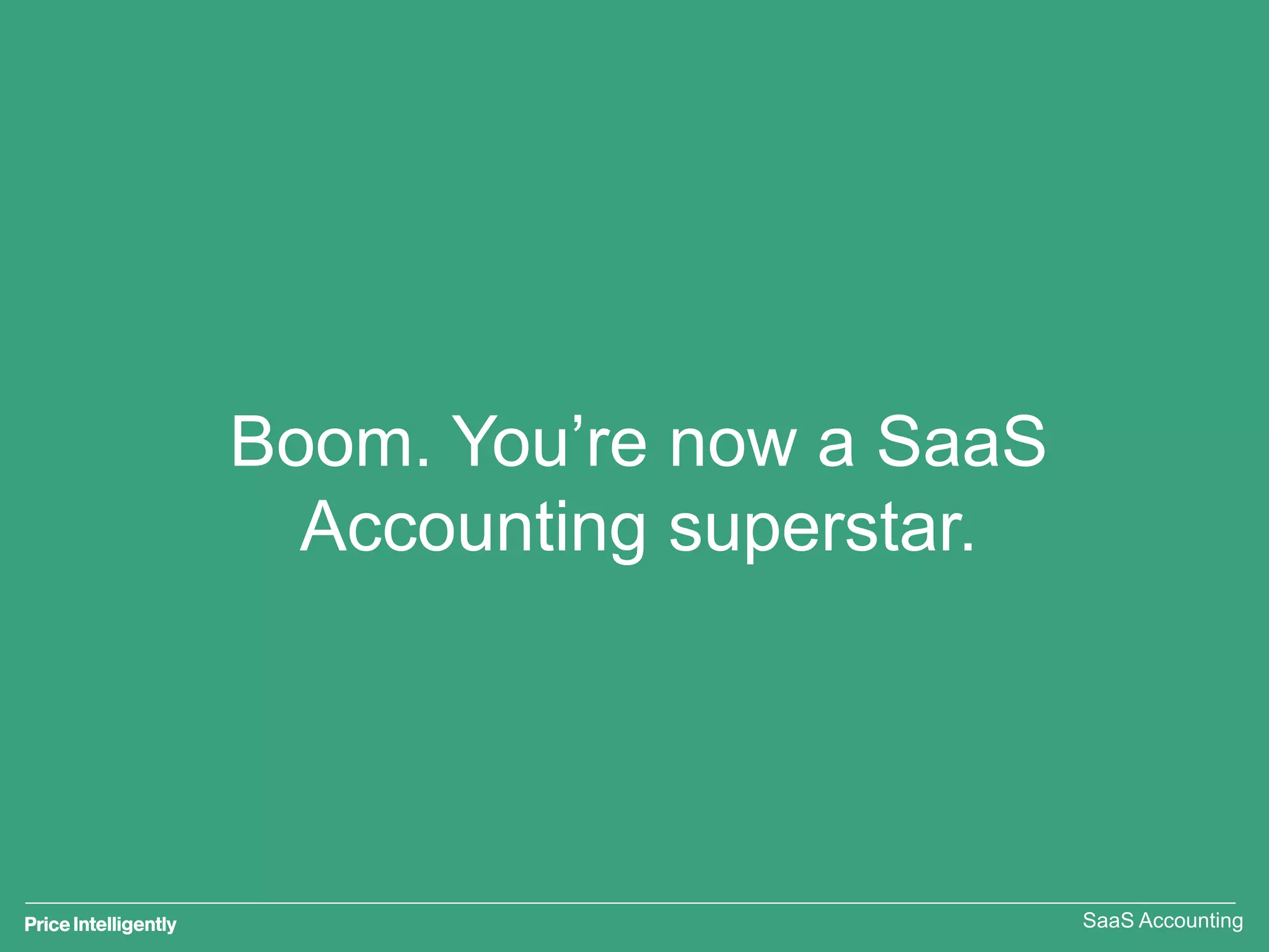 Boom. You’re now a SaaS
Accounting superstar.
SaaS Accounting
 
