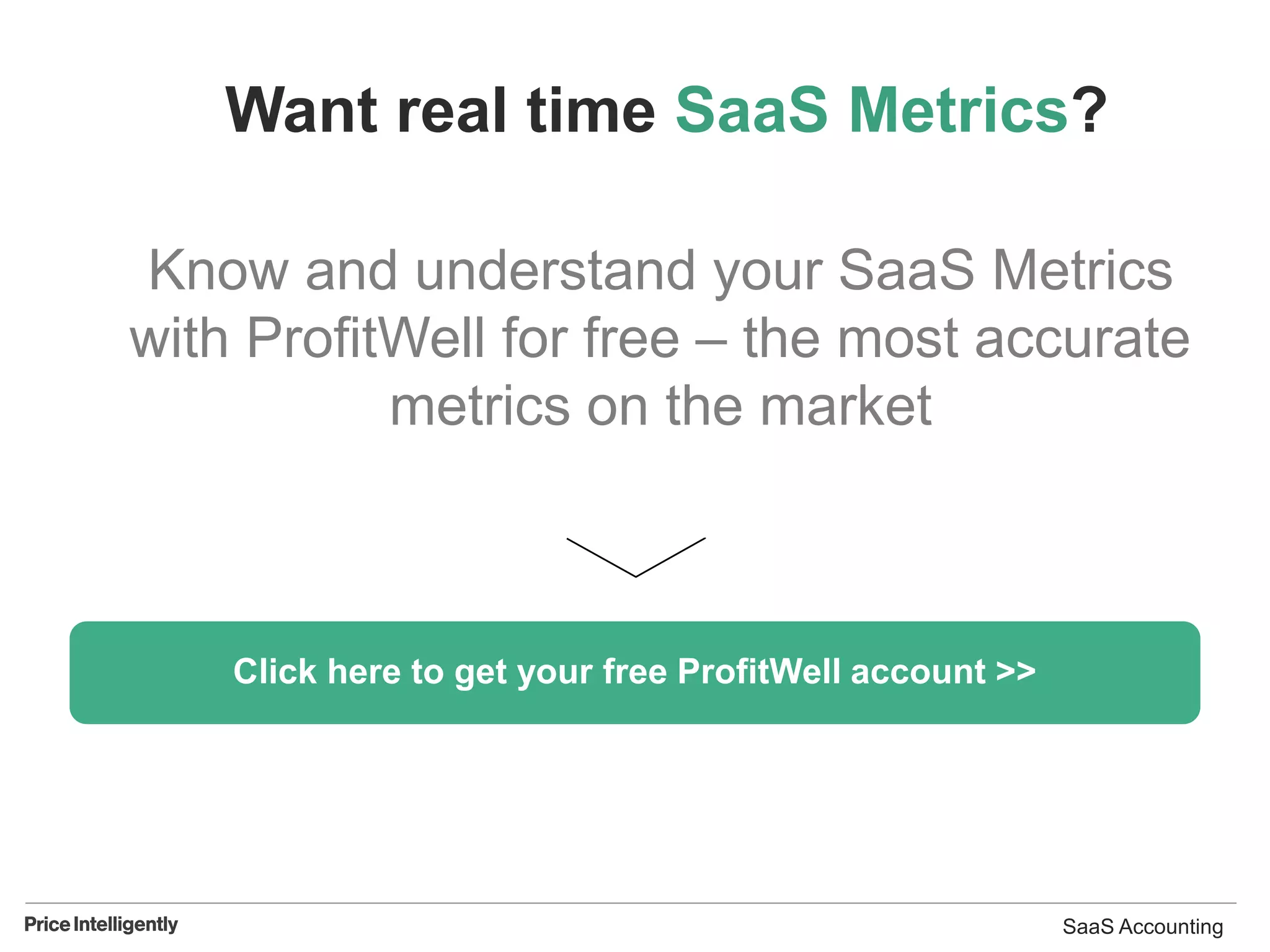 Want real time SaaS Metrics?
Know and understand your SaaS Metrics
with ProfitWell for free – the most accurate
metrics on the market
Click here to get your free ProfitWell account >>
SaaS Accounting
 