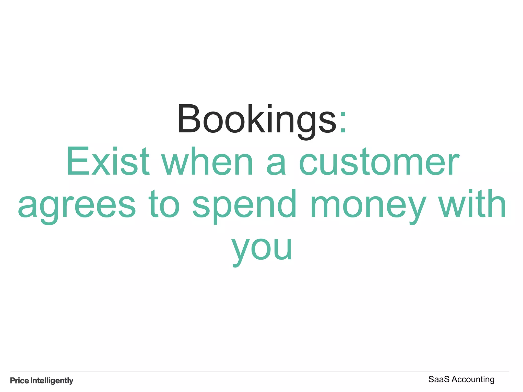 Bookings:
Exist when a customer
agrees to spend money with
you
SaaS Accounting
 