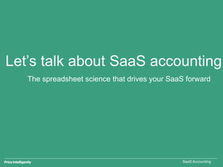 SaaS Accounting
Let’s talk about SaaS accounting
The spreadsheet science that drives your SaaS forward
 