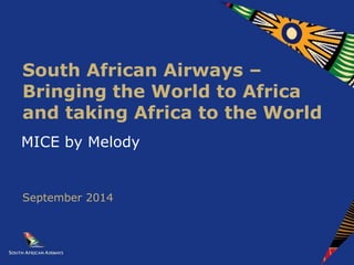 MICE by Melody
South African Airways –
Bringing the World to Africa
and taking Africa to the World
September 2014
 