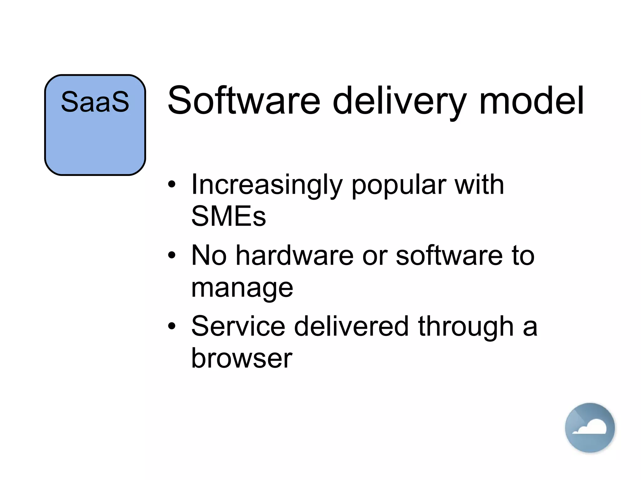 Software delivery model Increasingly popular with SMEs No hardware or software to manage Service delivered through a browser SaaS 