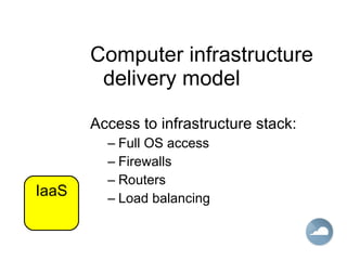Computer infrastructure delivery model Access to infrastructure stack: Full OS access Firewalls Routers Load balancing IaaS 