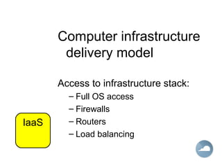Computer infrastructure
delivery model
Access to infrastructure stack:
– Full OS access
– Firewalls
– Routers
– Load balancing
IaaS
 