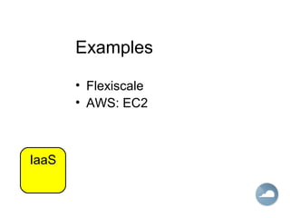 Examples
• Flexiscale
• AWS: EC2
IaaS
 