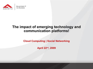 The impact of emerging technology and communication platforms! Cloud Computing | Social Networking April 22 nd , 2009 