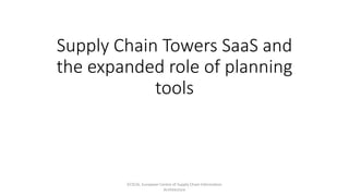 Supply Chain Towers SaaS and
the expanded role of planning
tools
ECSCIA, European Centre of Supply Chain Information
Architecture
 