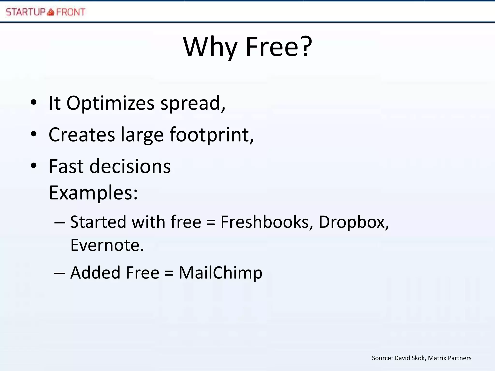Why Free?
• It Optimizes spread,
• Creates large footprint,
• Fast decisions
  Examples:
  – Started with free = Freshbooks, Dropbox,
    Evernote.
  – Added Free = MailChimp



                                         Source: David Skok, Matrix Partners
 