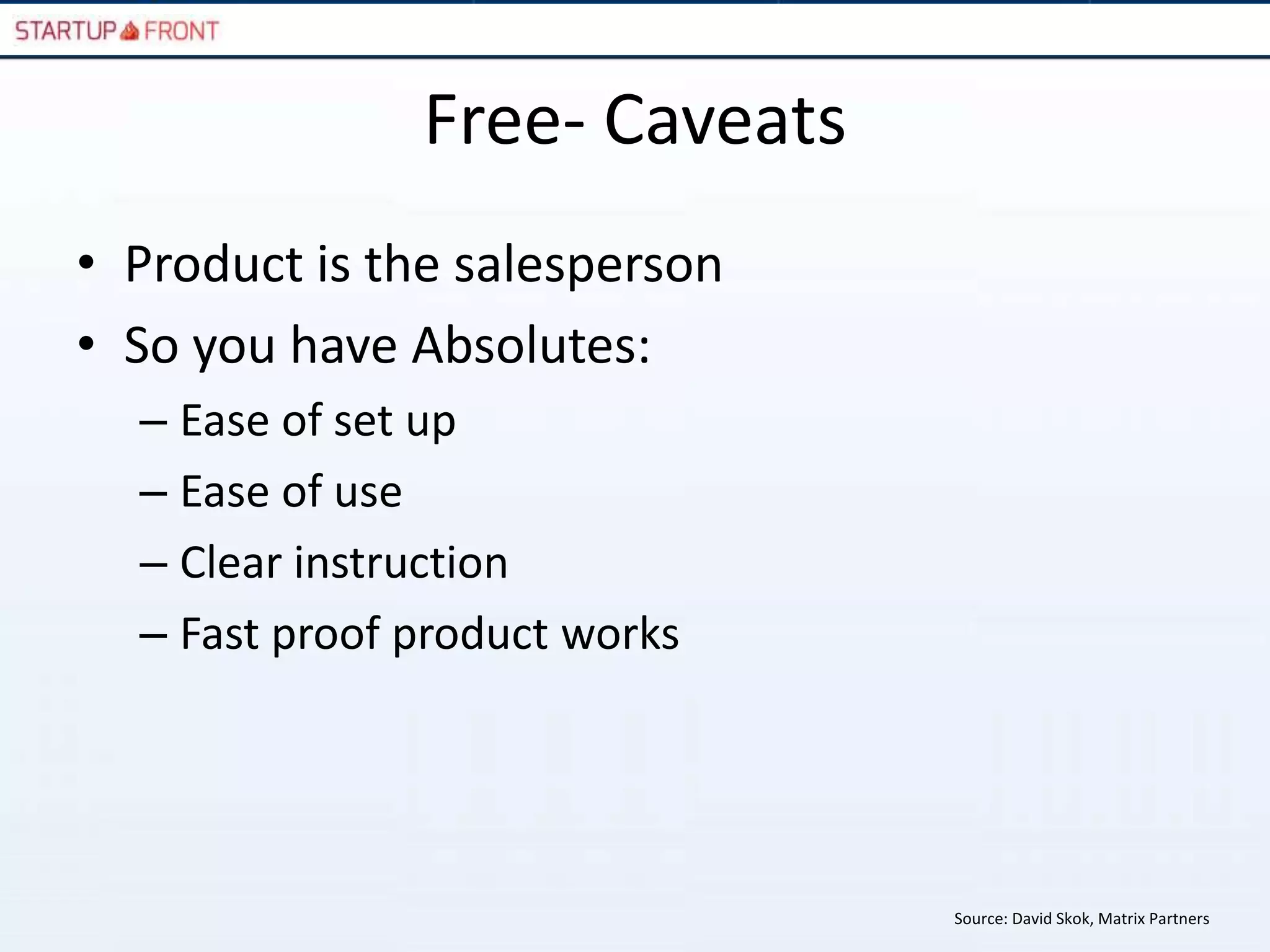 Free- Caveats
• Product is the salesperson
• So you have Absolutes:
  – Ease of set up
  – Ease of use
  – Clear instruction
  – Fast proof product works




                               Source: David Skok, Matrix Partners
 