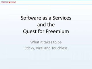 Software as a Services
       and the
 Quest for Freemium
     What it takes to be
 Sticky, Viral and Touchless
 
