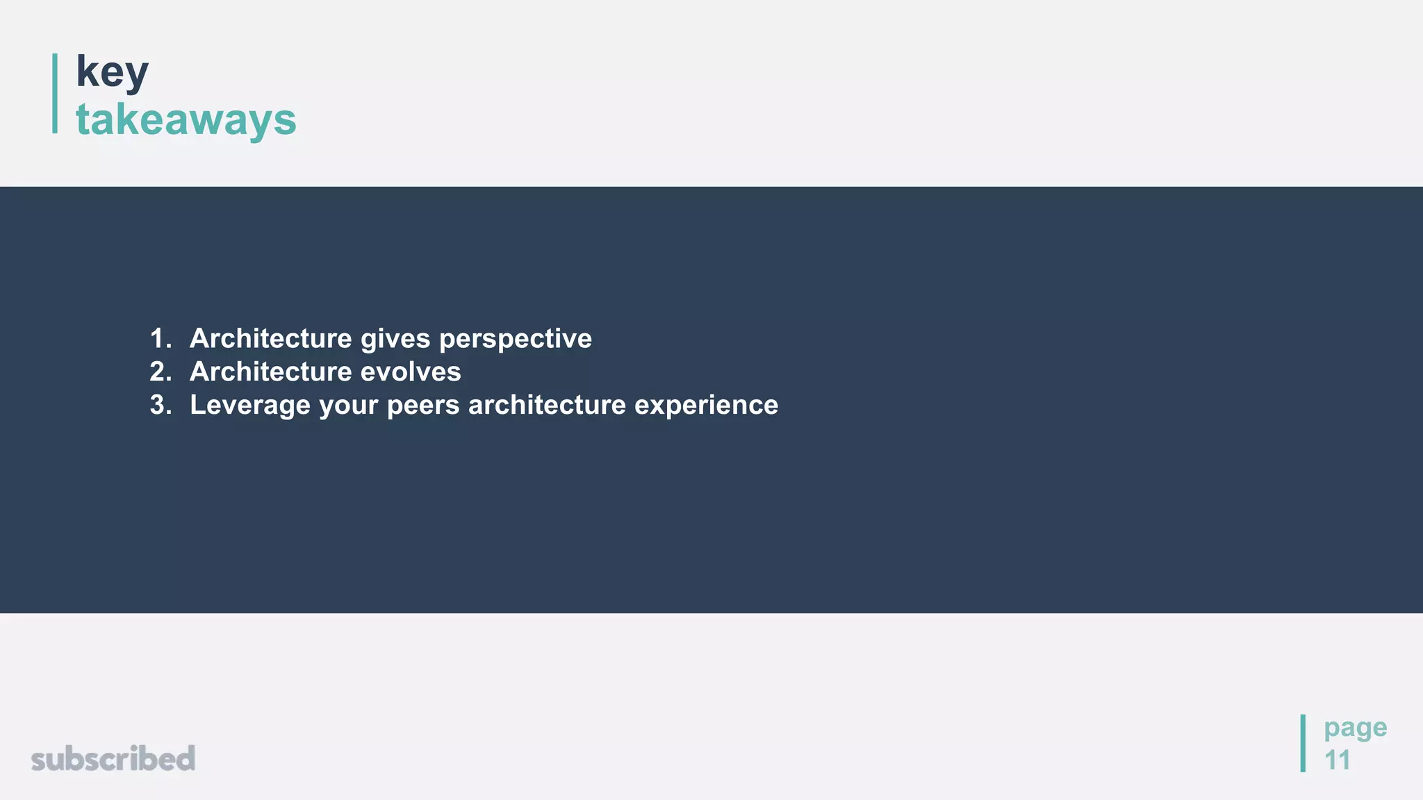 key
takeaways
page
11
1. Architecture gives perspective
2. Architecture evolves
3. Leverage your peers architecture experience
 