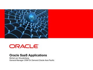 Oracle SaaS Applications Michel van Woudenberg General Manager CRM On Demand Oracle Asia Pacific 