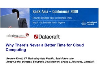 Why There’s Never a Better Time for Cloud
Computing

Andrew Knott, VP Marketing Asia Pacific, Salesforce.com
Andy Cocks, Director, Solutions Development Group & Alliances, Datacraft
 
