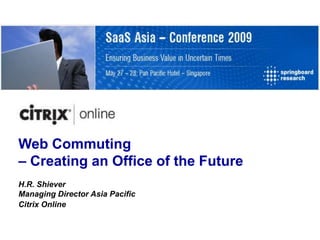 Web Commuting
– Creating an Office of the Future
H.R. Shiever
Managing Director Asia Pacific
Citrix Online
 