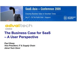 The Business Case for SaaS
– A User Perspective
Paul Sharp
Vice President, IT & Supply Chain
Adval Tech Omni
 