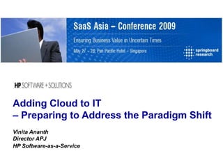 Adding Cloud to IT
– Preparing to Address the Paradigm Shift
Vinita Ananth
Director APJ
HP Software-as-a-Service
 
