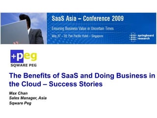 The Benefits of SaaS and Doing Business in
the Cloud – Success Stories
Max Chan
Sales Manager, Asia
Sqware Peg
 