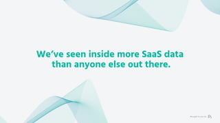 We’ve seen inside more SaaS data
than anyone else out there.
Brought to you by
 