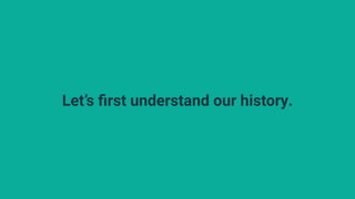 Let’s first understand our history.
 