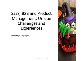 SaaS, B2B and Product
Management: Unique
Challenges and
Experiences
ProductCamp Boston, May 2015 1
Goran Begic, @gbegicw
 
