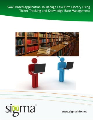 SAAS Based Application To Manage Law Firm Library Using
Ticket Tracking and Knowledge Base Management
www.sigmainfo.net
 