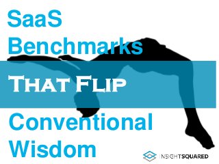 SaaS
Benchmarks
Conventional
Wisdom
That Flip
 