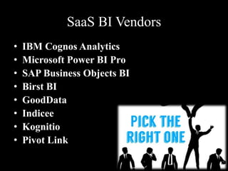 SaaS BI Vendors
• IBM Cognos Analytics
• Microsoft Power BI Pro
• SAP Business Objects BI
• Birst BI
• GoodData
• Indicee
• Kognitio
• Pivot Link
 