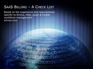 SAAS BILLING – A CHECK LIST 
Based on the experience and requirements 
specific to Emixis, fleet, asset & mobile 
workforce management 
emixis.com 
 