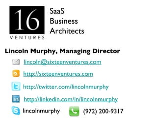 SaaS Business Architects http://sixteenventures.com http://twitter.com/lincolnmurphy [email_address] http://linkedin.com/in/lincolnmurphy lincolnmurphy (972) 200-9317 Lincoln Murphy, Managing Director 