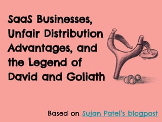 SaaS Businesses,
Unfair Distribution
Advantages, and
the Legend of
David and Goliath
Based on Sujan Patel’s blogpost
 