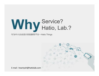 Service? Hatio, Lab.? 专为中小企业设计的创新性平台－HatioThings 
Why 
E-mail : heartyoh@hatiolab.com  
