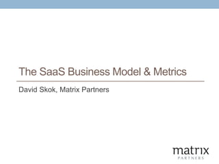 The SaaS Business Model & Metrics
David Skok, Matrix Partners
 