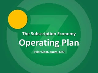 The Subscription Economy

    Operating Plan
         Tyler Sloat, Zuora, CFO




1
 