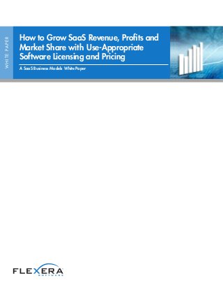 WHITEPAPER
How to Grow SaaS Revenue, Profits and
Market Share with Use-Appropriate
Software Licensing and Pricing
A SaaS Business Models White Paper
 