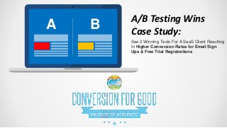 A B A/B Testing Wins
Case Study:
See 2 Winning Tests For A SaaS Client Resulting
In Higher Conversion Rates for Email Sign
Ups & Free Trial Registrations
 
