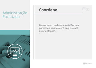 Gerencie e coordene a assistência a
pacientes, desde o pré-registro até
as orientações.
Coordene
Administração
Facilitada
 