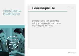 Sempre online com pacientes,
médicos, fornecedores e outras
organizações de saúde.
Comunique-se
Atendimento
Maximizado
 