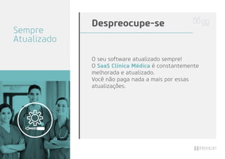 O seu software atualizado sempre!
O SaaS Clínica Médica é constantemente
melhorada e atualizado.
Você não paga nada a mais por essas
atualizações.
Despreocupe-se
Sempre
Atualizado
 