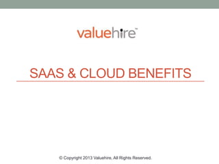 SAAS & CLOUD
BENEFITS
by Dhruv Gupta
© Copyright 2014 Valuehire, All Rights Reserved.
 
