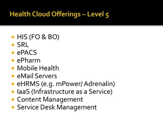   HIS (FO & BO)
   SRL
   ePACS
   ePharm
   Mobile Health
   eMail Servers
   eHRMS (e.g. mPower/ Adrenalin)
   IaaS (Infrastructure as a Service)
   Content Management
   Service Desk Management
 
