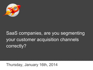 SaaS companies, are you segmenting
your customer acquisition channels
correctly?

Thursday, January 16th, 2014

 