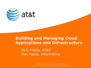 Building and Managing Cloud
Applications and Infrastructure
  Rich Froble, AT&T
  Ron Papas, Informatica

              © 2010 AT&T Intellectual Property. All rights reserved.
        AT&T and the AT&T logo are trademarks of AT&T Intellectual Property.
 