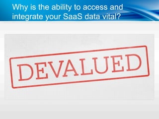 Why is the ability to access and
integrate your SaaS data vital?
 