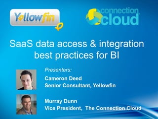 SaaS data access & integration
    best practices for BI
       Presenters:
       Cameron Deed
       Senior Consultant, Yellowfin

       Murray Dunn
       Vice President, The Connection Cloud
 