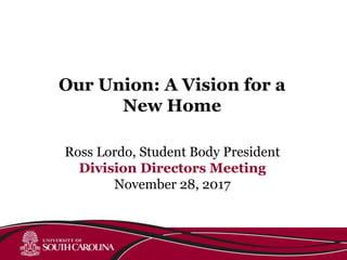 Ross Lordo, Student Body President
Division Directors Meeting
November 28, 2017
Our Union: A Vision for a
New Home
 