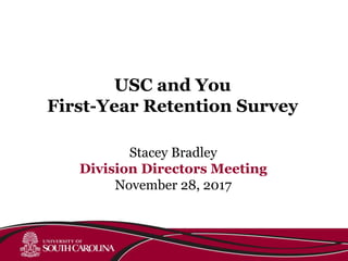 Stacey Bradley
Division Directors Meeting
November 28, 2017
USC and You
First-Year Retention Survey
 
