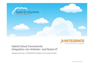 Hybrid Cloud Connectivity
Integration von Anbieter- und Nutzer-IT
Wolfgang Schmidt, X-INTEGRATE Software & Consulting GmbH




                                                           © 2010 SaaS-EcoSystem
 