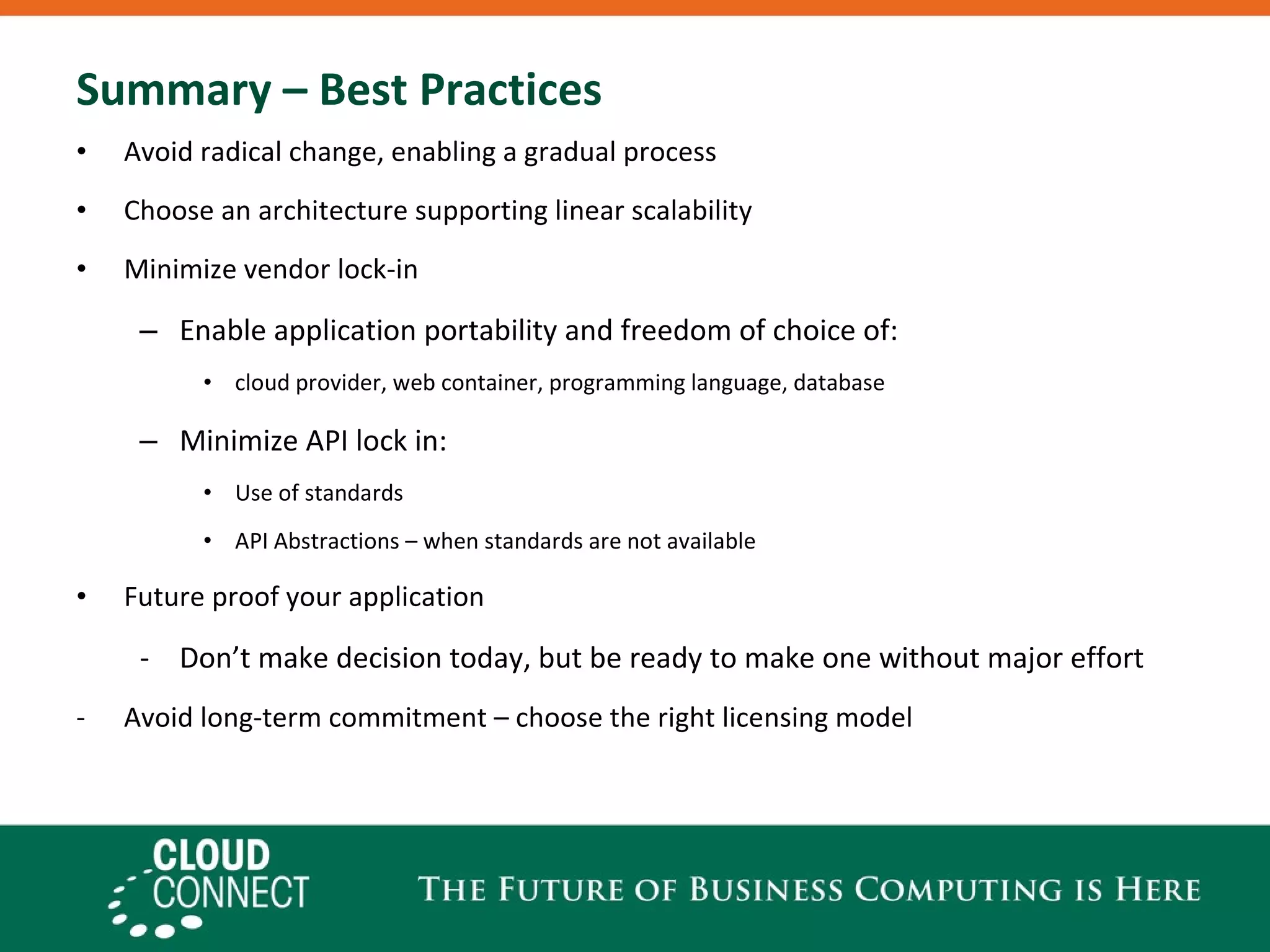 Summary – Best Practices Avoid radical change, enabling a gradual process Choose an architecture supporting linear scalability Minimize vendor lock-in  Enable application portability and freedom of choice of:  cloud provider, web container, programming language, database Minimize API lock in: Use of standards API Abstractions – when standards are not available Future proof your application  Don’t make decision today, but be ready to make one without major effort Avoid long-term commitment – choose the right licensing model 