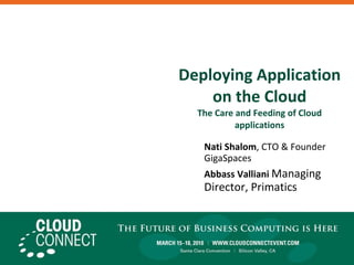 Deploying Application on the Cloud The Care and Feeding of Cloud applications Nati Shalom , CTO & Founder GigaSpaces Abbass Valliani   Managing Director, Primatics  